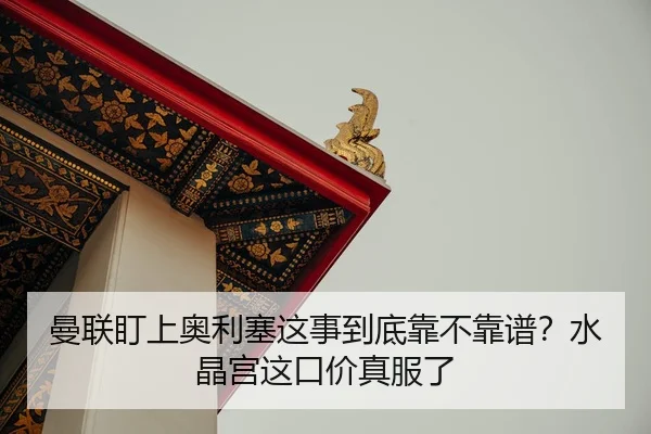 曼联盯上奥利塞这事到底靠不靠谱？水晶宫这口价真服了 | kaiyun