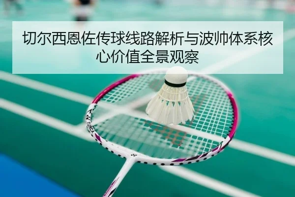 切尔西恩佐传球线路解析与波帅体系核心价值全景观察 | kaiyun