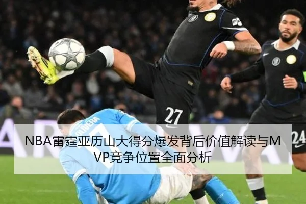 NBA雷霆亚历山大得分爆发背后价值解读与MVP竞争位置全面分析（kaiyun）