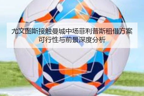 尤文图斯接触曼城中场菲利普斯租借方案可行性与前景深度分析 | kaiyun