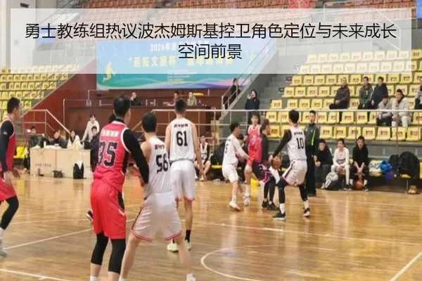 勇士教练组热议波杰姆斯基控卫角色定位与未来成长空间前景