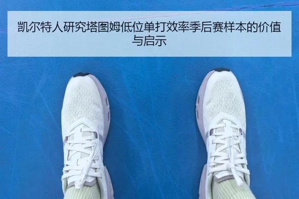 凯尔特人研究塔图姆低位单打效率季后赛样本的价值与启示（kaiyun）